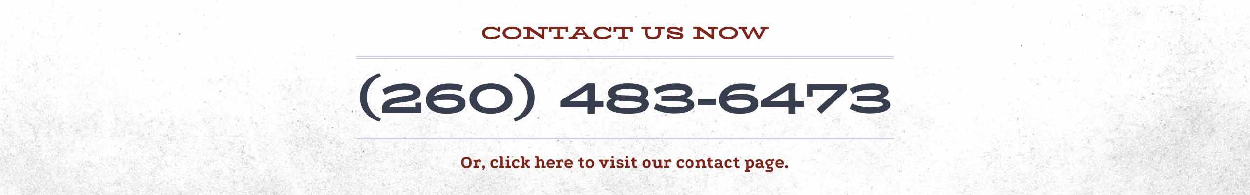 Contact us today at (260) 483-6473 or by clicking here to visit the contact page. 